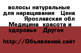 волосы натуральные для наращивания › Цена ­ 7 500 - Ярославская обл. Медицина, красота и здоровье » Другое   